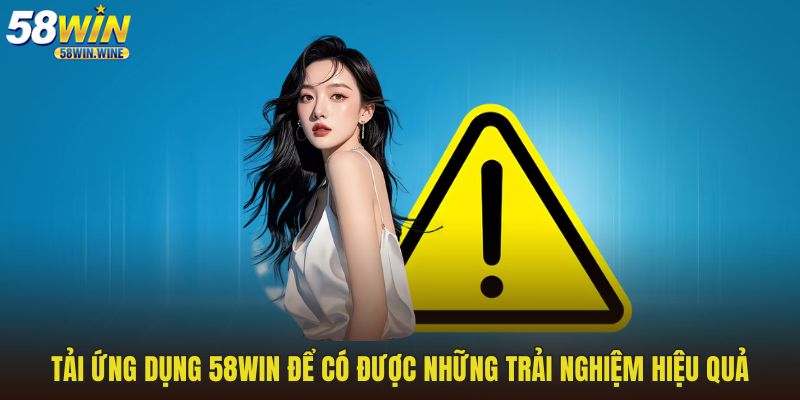 Tải ứng dụng 58WIN để có được những trải nghiệm hiệu quả