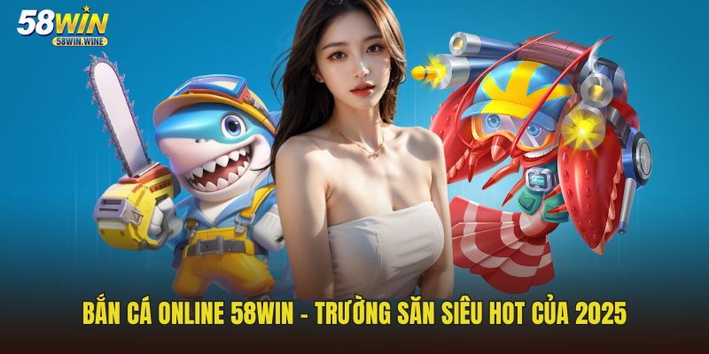 Bắn cá online 58WIN - Trường săn siêu hot của 2025