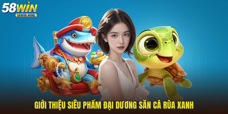 Giới thiệu siêu phẩm đại dương săn cá rùa xanh