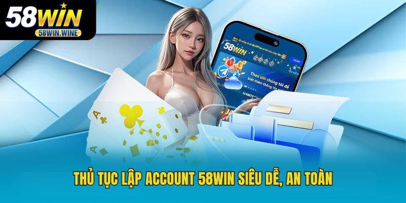 Thủ tục lập account 58WIN siêu dễ, an toàn